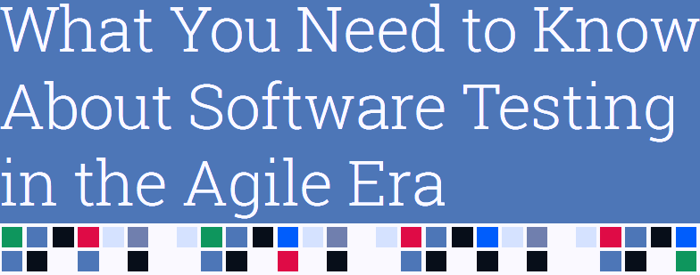 What You Need to Know About Software Testing in the Agile Era [Free eBook]